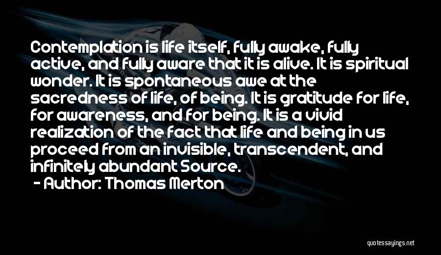 Thomas Merton Quotes: Contemplation Is Life Itself, Fully Awake, Fully Active, And Fully Aware That It Is Alive. It Is Spiritual Wonder. It