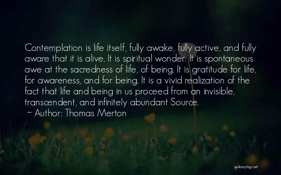 Thomas Merton Quotes: Contemplation Is Life Itself, Fully Awake, Fully Active, And Fully Aware That It Is Alive. It Is Spiritual Wonder. It