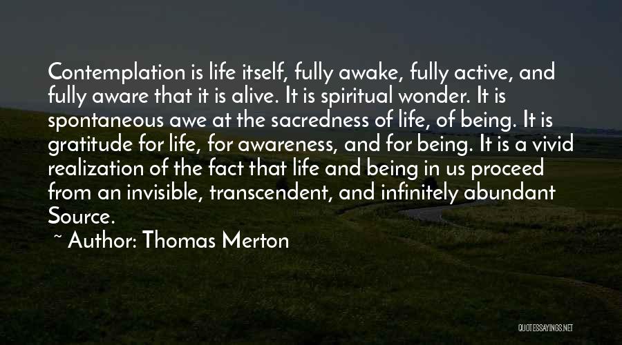 Thomas Merton Quotes: Contemplation Is Life Itself, Fully Awake, Fully Active, And Fully Aware That It Is Alive. It Is Spiritual Wonder. It