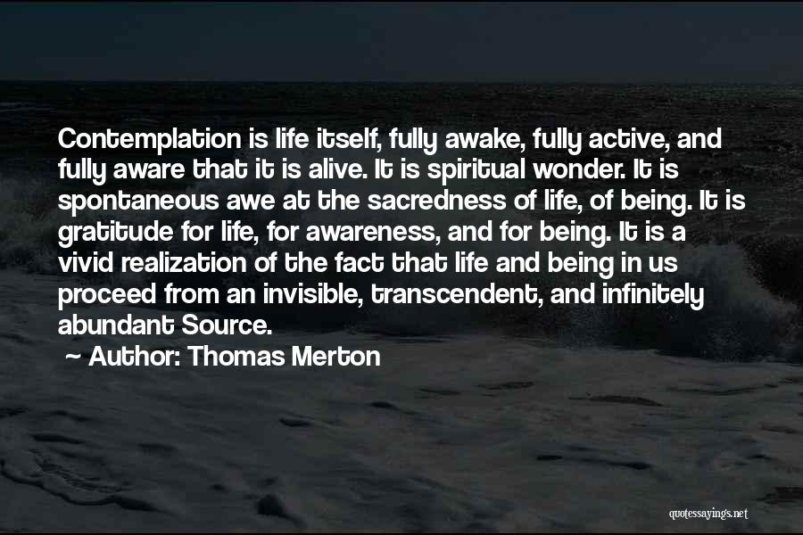 Thomas Merton Quotes: Contemplation Is Life Itself, Fully Awake, Fully Active, And Fully Aware That It Is Alive. It Is Spiritual Wonder. It