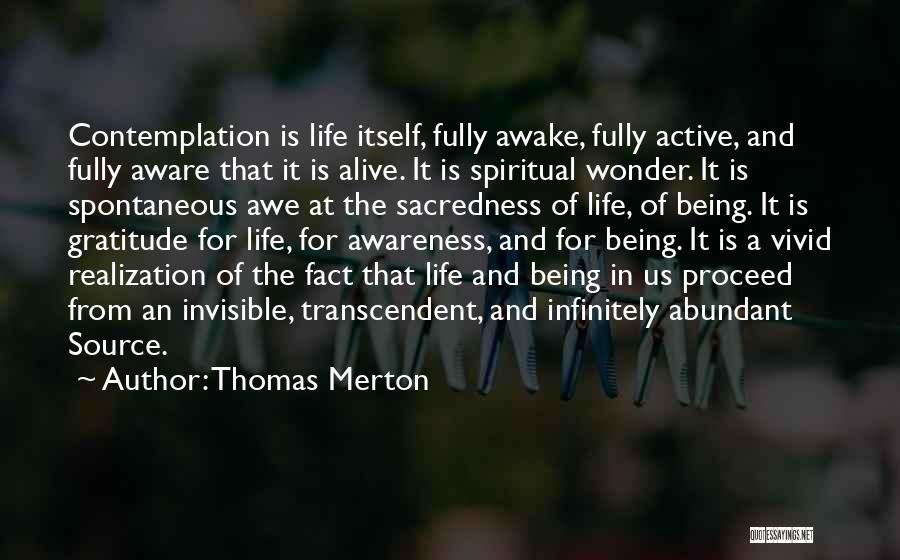 Thomas Merton Quotes: Contemplation Is Life Itself, Fully Awake, Fully Active, And Fully Aware That It Is Alive. It Is Spiritual Wonder. It