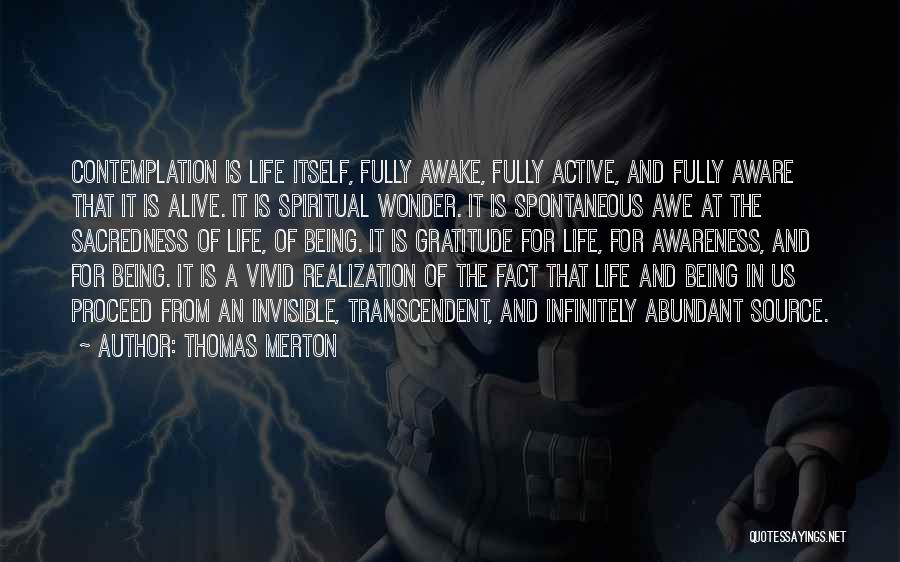 Thomas Merton Quotes: Contemplation Is Life Itself, Fully Awake, Fully Active, And Fully Aware That It Is Alive. It Is Spiritual Wonder. It