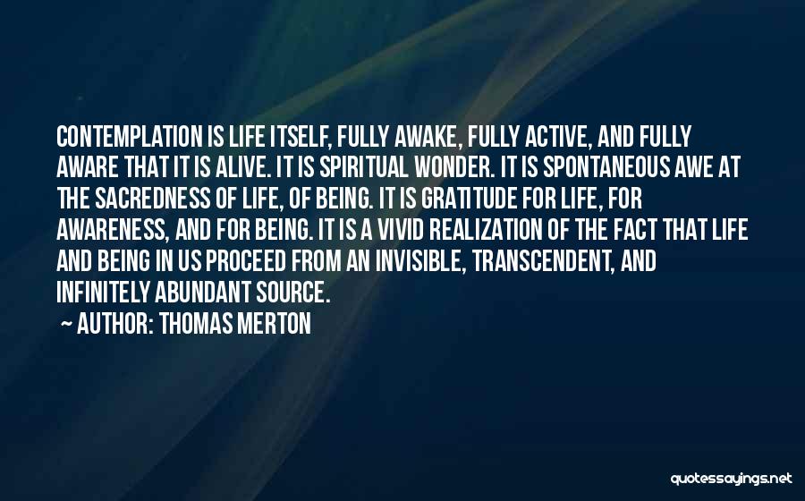 Thomas Merton Quotes: Contemplation Is Life Itself, Fully Awake, Fully Active, And Fully Aware That It Is Alive. It Is Spiritual Wonder. It