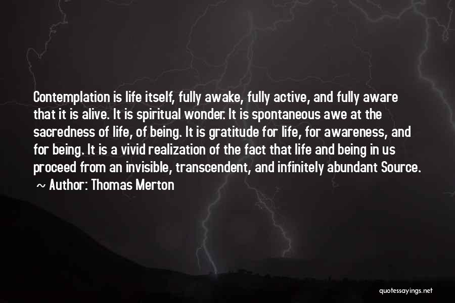 Thomas Merton Quotes: Contemplation Is Life Itself, Fully Awake, Fully Active, And Fully Aware That It Is Alive. It Is Spiritual Wonder. It