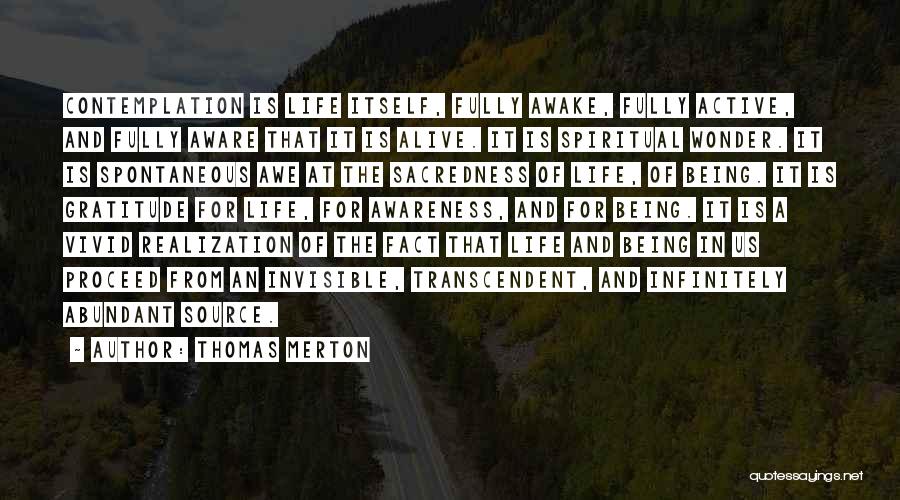 Thomas Merton Quotes: Contemplation Is Life Itself, Fully Awake, Fully Active, And Fully Aware That It Is Alive. It Is Spiritual Wonder. It