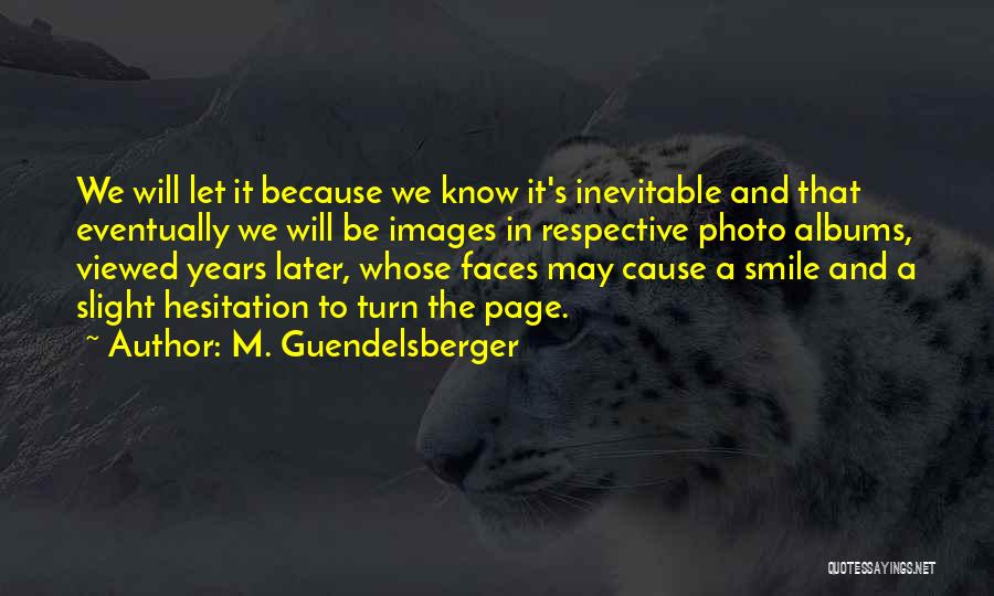 M. Guendelsberger Quotes: We Will Let It Because We Know It's Inevitable And That Eventually We Will Be Images In Respective Photo Albums,