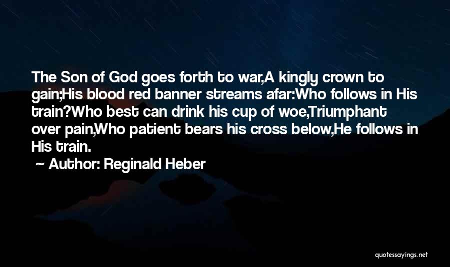 Reginald Heber Quotes: The Son Of God Goes Forth To War,a Kingly Crown To Gain;his Blood Red Banner Streams Afar:who Follows In His