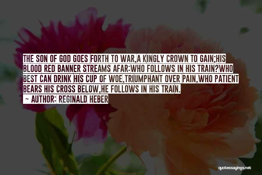 Reginald Heber Quotes: The Son Of God Goes Forth To War,a Kingly Crown To Gain;his Blood Red Banner Streams Afar:who Follows In His