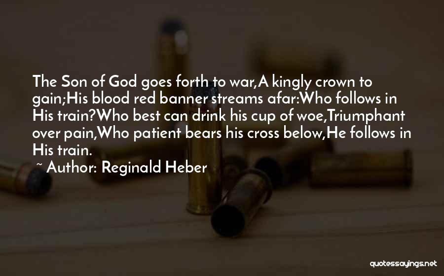 Reginald Heber Quotes: The Son Of God Goes Forth To War,a Kingly Crown To Gain;his Blood Red Banner Streams Afar:who Follows In His