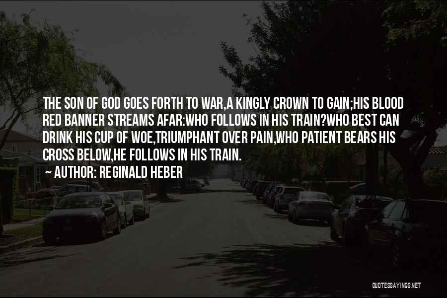 Reginald Heber Quotes: The Son Of God Goes Forth To War,a Kingly Crown To Gain;his Blood Red Banner Streams Afar:who Follows In His