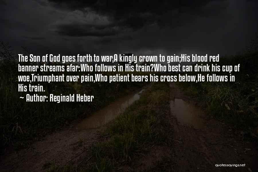 Reginald Heber Quotes: The Son Of God Goes Forth To War,a Kingly Crown To Gain;his Blood Red Banner Streams Afar:who Follows In His