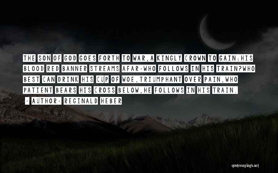 Reginald Heber Quotes: The Son Of God Goes Forth To War,a Kingly Crown To Gain;his Blood Red Banner Streams Afar:who Follows In His