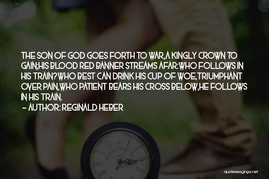 Reginald Heber Quotes: The Son Of God Goes Forth To War,a Kingly Crown To Gain;his Blood Red Banner Streams Afar:who Follows In His