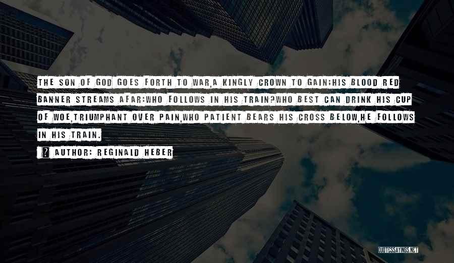 Reginald Heber Quotes: The Son Of God Goes Forth To War,a Kingly Crown To Gain;his Blood Red Banner Streams Afar:who Follows In His