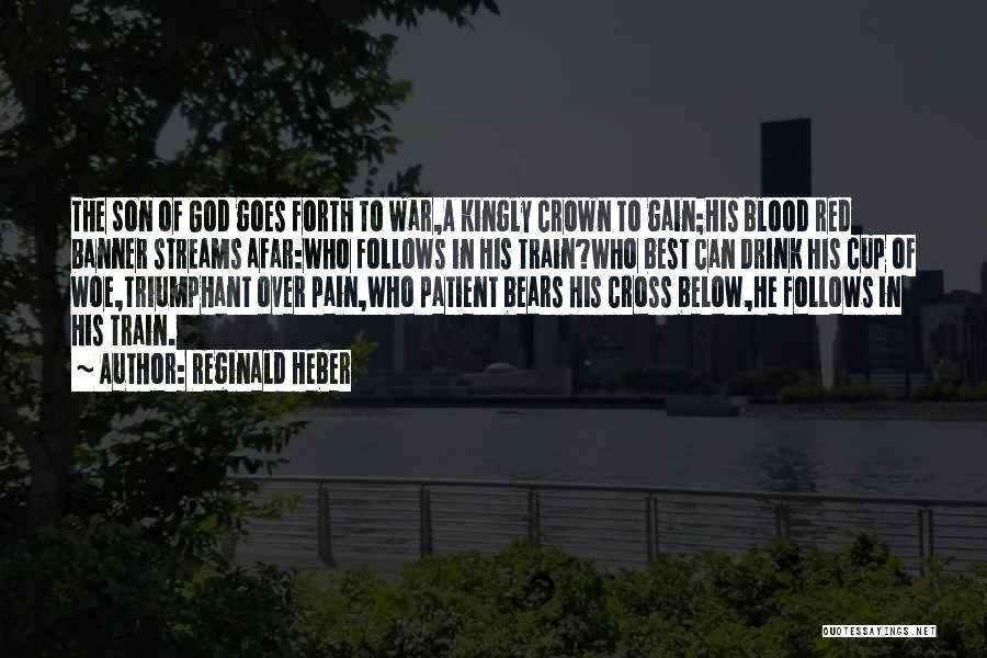 Reginald Heber Quotes: The Son Of God Goes Forth To War,a Kingly Crown To Gain;his Blood Red Banner Streams Afar:who Follows In His