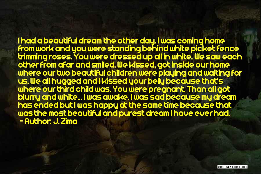 J. Zima Quotes: I Had A Beautiful Dream The Other Day. I Was Coming Home From Work And You Were Standing Behind White