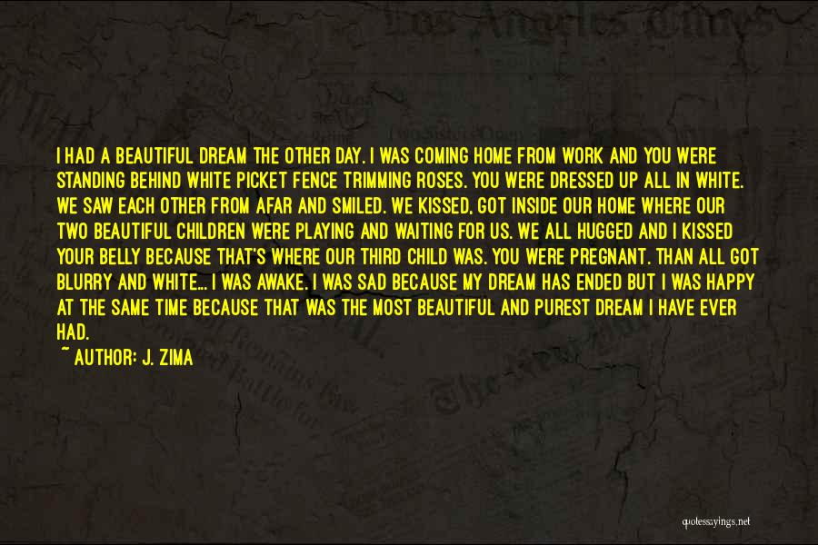 J. Zima Quotes: I Had A Beautiful Dream The Other Day. I Was Coming Home From Work And You Were Standing Behind White