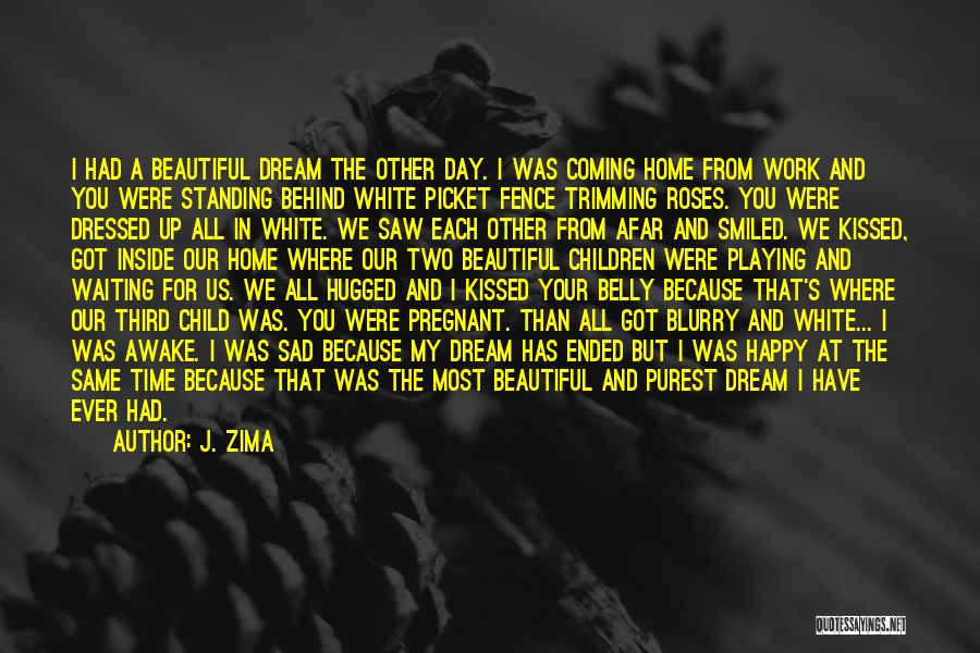 J. Zima Quotes: I Had A Beautiful Dream The Other Day. I Was Coming Home From Work And You Were Standing Behind White