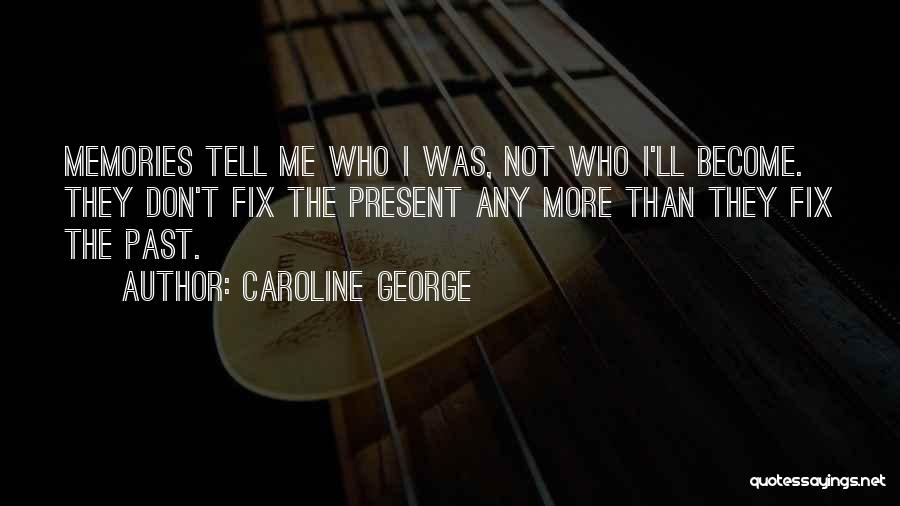 Caroline George Quotes: Memories Tell Me Who I Was, Not Who I'll Become. They Don't Fix The Present Any More Than They Fix