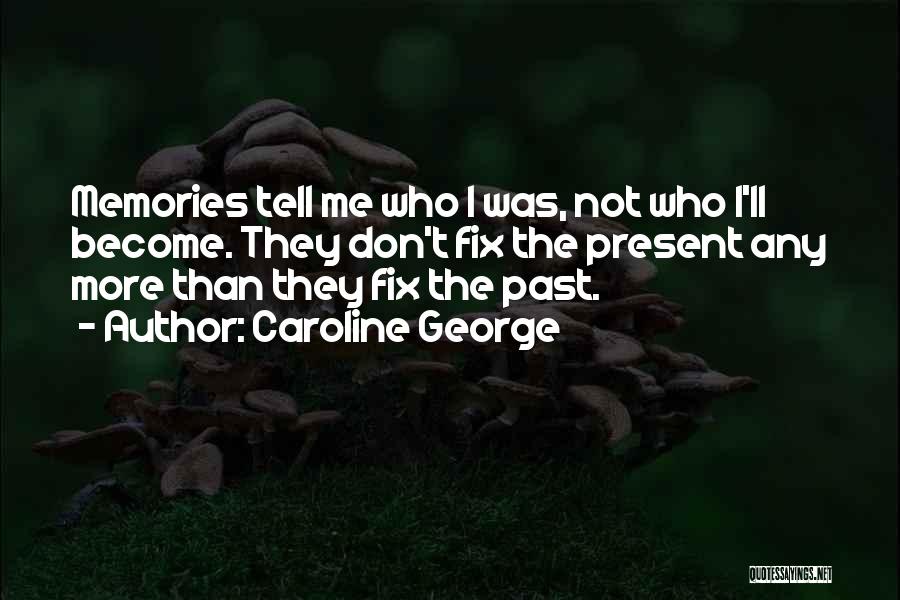 Caroline George Quotes: Memories Tell Me Who I Was, Not Who I'll Become. They Don't Fix The Present Any More Than They Fix