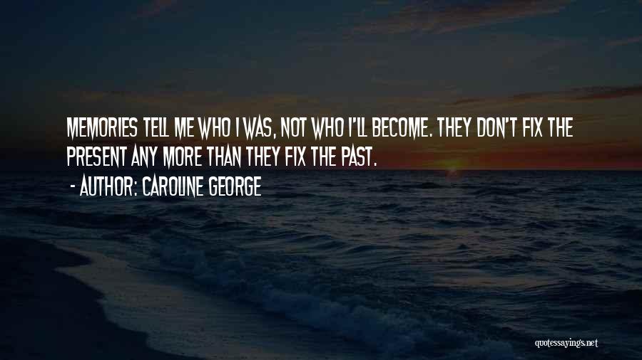 Caroline George Quotes: Memories Tell Me Who I Was, Not Who I'll Become. They Don't Fix The Present Any More Than They Fix