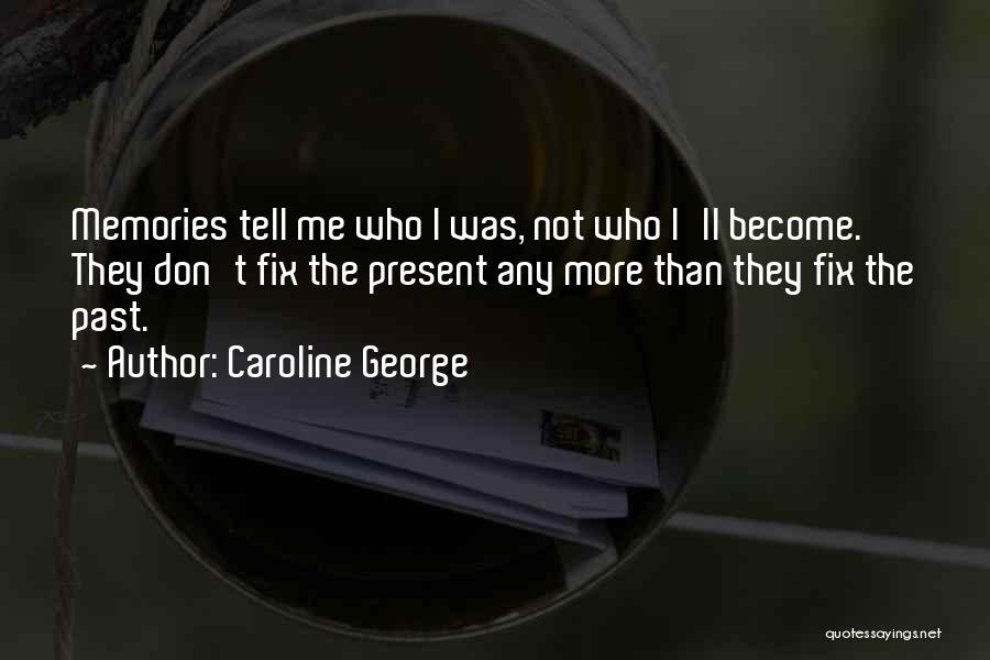Caroline George Quotes: Memories Tell Me Who I Was, Not Who I'll Become. They Don't Fix The Present Any More Than They Fix