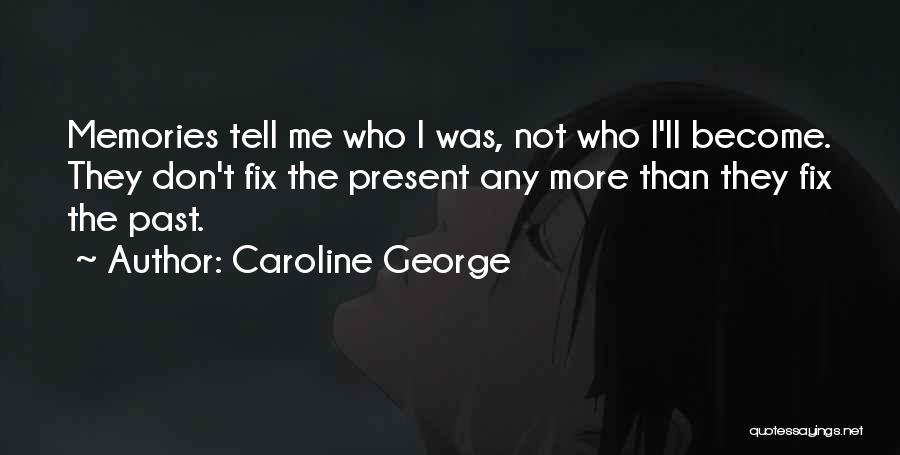 Caroline George Quotes: Memories Tell Me Who I Was, Not Who I'll Become. They Don't Fix The Present Any More Than They Fix