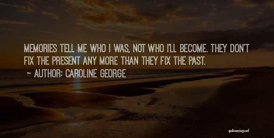 Caroline George Quotes: Memories Tell Me Who I Was, Not Who I'll Become. They Don't Fix The Present Any More Than They Fix