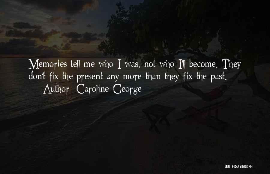 Caroline George Quotes: Memories Tell Me Who I Was, Not Who I'll Become. They Don't Fix The Present Any More Than They Fix