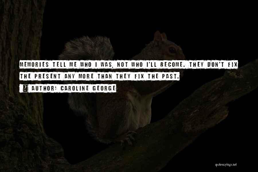 Caroline George Quotes: Memories Tell Me Who I Was, Not Who I'll Become. They Don't Fix The Present Any More Than They Fix