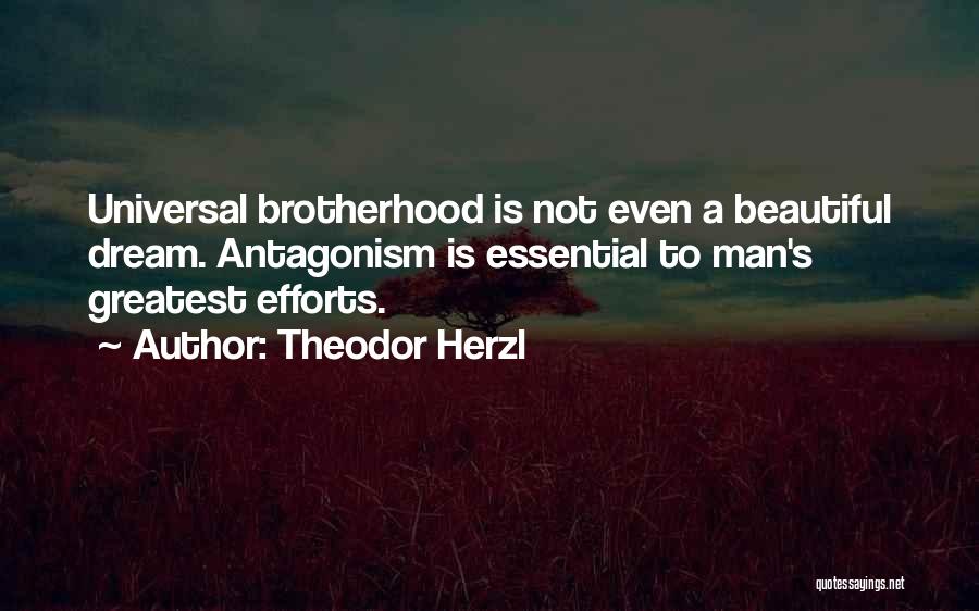 Theodor Herzl Quotes: Universal Brotherhood Is Not Even A Beautiful Dream. Antagonism Is Essential To Man's Greatest Efforts.