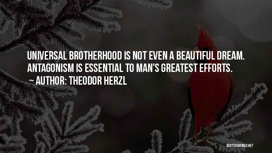 Theodor Herzl Quotes: Universal Brotherhood Is Not Even A Beautiful Dream. Antagonism Is Essential To Man's Greatest Efforts.