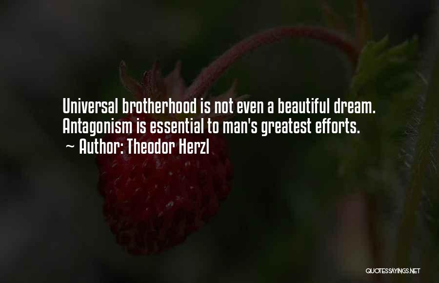 Theodor Herzl Quotes: Universal Brotherhood Is Not Even A Beautiful Dream. Antagonism Is Essential To Man's Greatest Efforts.