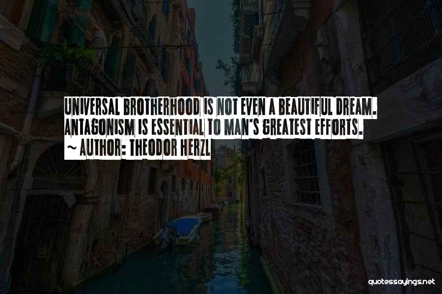 Theodor Herzl Quotes: Universal Brotherhood Is Not Even A Beautiful Dream. Antagonism Is Essential To Man's Greatest Efforts.