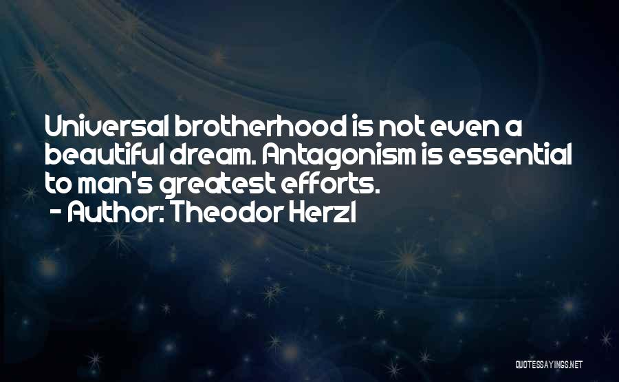 Theodor Herzl Quotes: Universal Brotherhood Is Not Even A Beautiful Dream. Antagonism Is Essential To Man's Greatest Efforts.