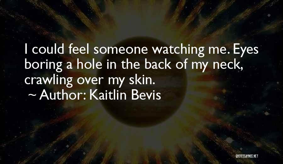 Kaitlin Bevis Quotes: I Could Feel Someone Watching Me. Eyes Boring A Hole In The Back Of My Neck, Crawling Over My Skin.