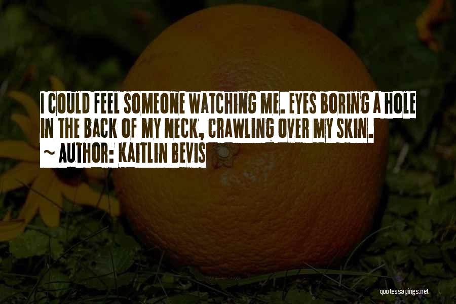 Kaitlin Bevis Quotes: I Could Feel Someone Watching Me. Eyes Boring A Hole In The Back Of My Neck, Crawling Over My Skin.