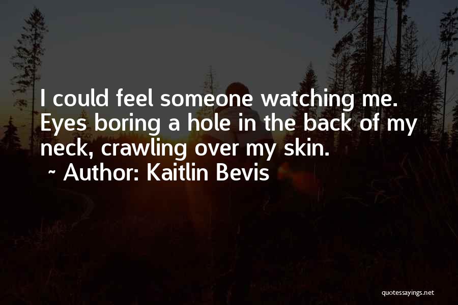 Kaitlin Bevis Quotes: I Could Feel Someone Watching Me. Eyes Boring A Hole In The Back Of My Neck, Crawling Over My Skin.