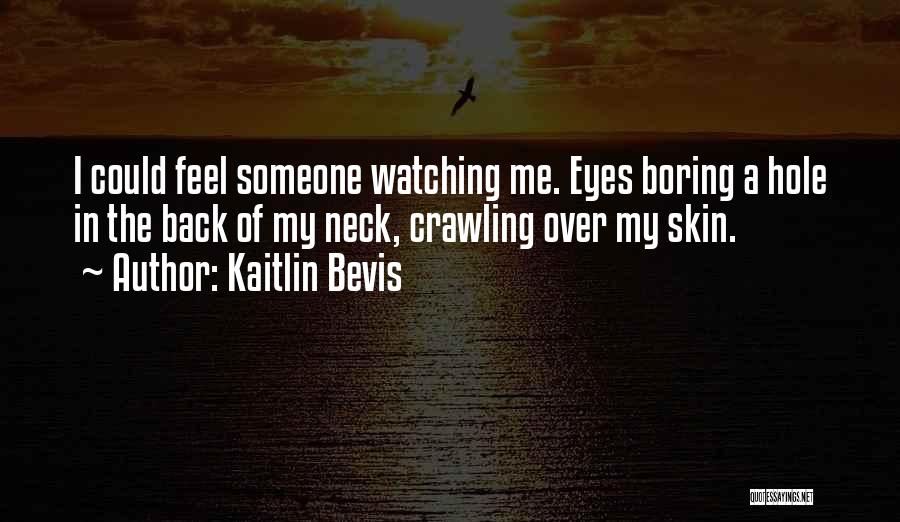 Kaitlin Bevis Quotes: I Could Feel Someone Watching Me. Eyes Boring A Hole In The Back Of My Neck, Crawling Over My Skin.