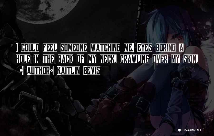 Kaitlin Bevis Quotes: I Could Feel Someone Watching Me. Eyes Boring A Hole In The Back Of My Neck, Crawling Over My Skin.