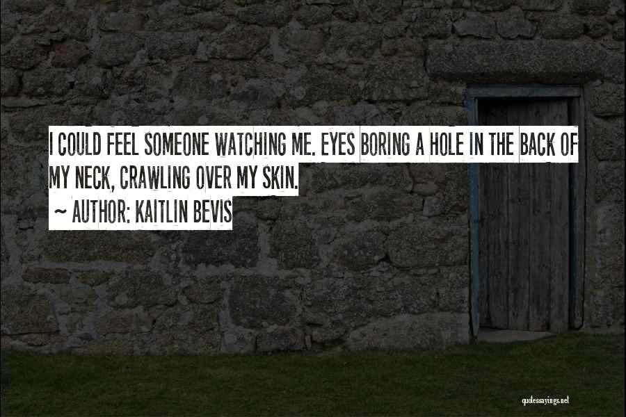 Kaitlin Bevis Quotes: I Could Feel Someone Watching Me. Eyes Boring A Hole In The Back Of My Neck, Crawling Over My Skin.