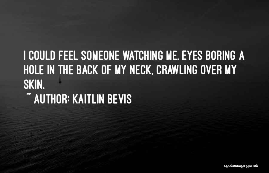 Kaitlin Bevis Quotes: I Could Feel Someone Watching Me. Eyes Boring A Hole In The Back Of My Neck, Crawling Over My Skin.