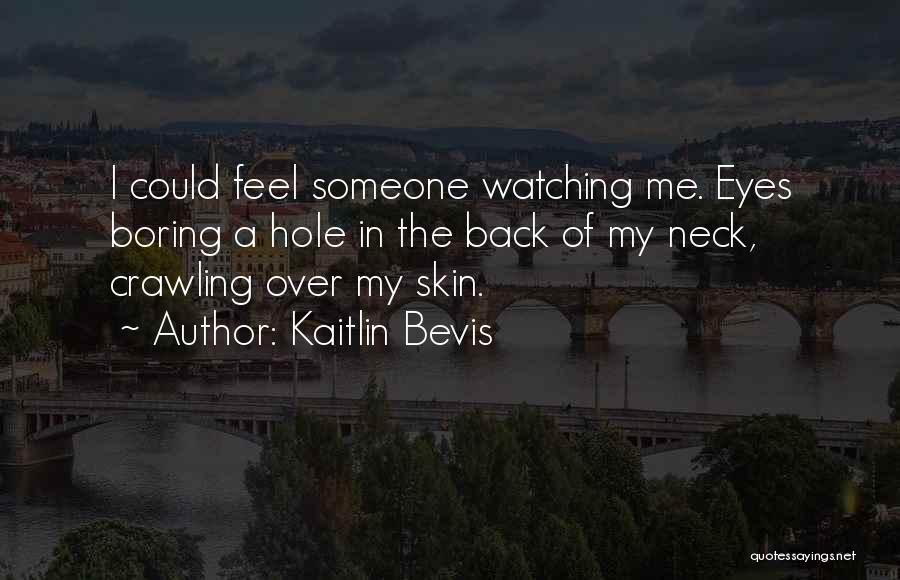 Kaitlin Bevis Quotes: I Could Feel Someone Watching Me. Eyes Boring A Hole In The Back Of My Neck, Crawling Over My Skin.