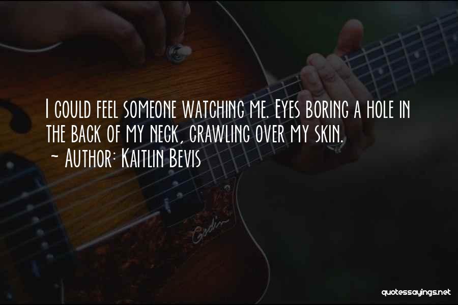 Kaitlin Bevis Quotes: I Could Feel Someone Watching Me. Eyes Boring A Hole In The Back Of My Neck, Crawling Over My Skin.