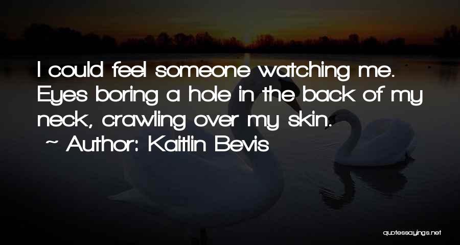 Kaitlin Bevis Quotes: I Could Feel Someone Watching Me. Eyes Boring A Hole In The Back Of My Neck, Crawling Over My Skin.
