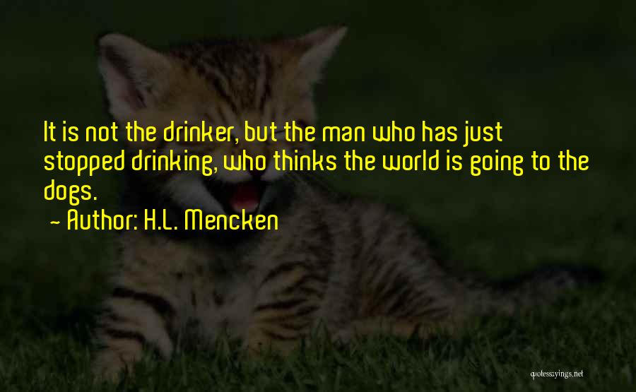 H.L. Mencken Quotes: It Is Not The Drinker, But The Man Who Has Just Stopped Drinking, Who Thinks The World Is Going To