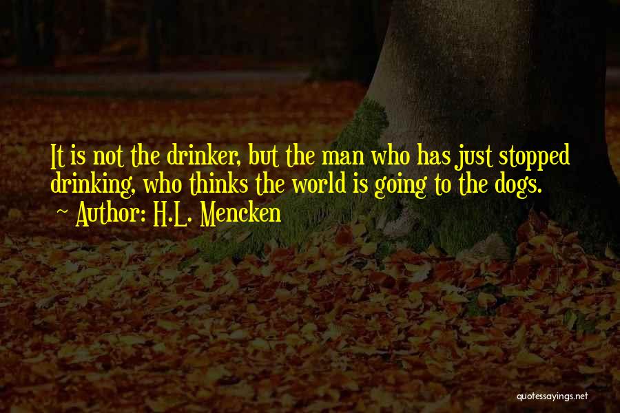 H.L. Mencken Quotes: It Is Not The Drinker, But The Man Who Has Just Stopped Drinking, Who Thinks The World Is Going To