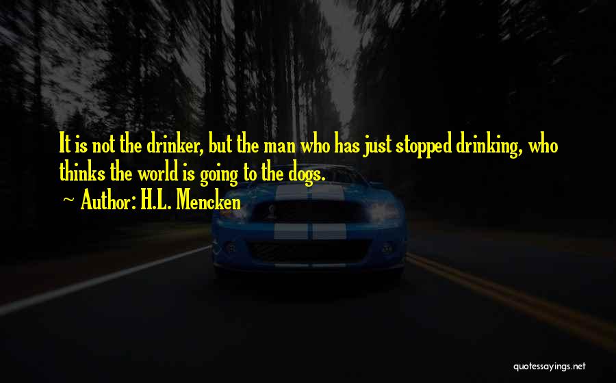 H.L. Mencken Quotes: It Is Not The Drinker, But The Man Who Has Just Stopped Drinking, Who Thinks The World Is Going To