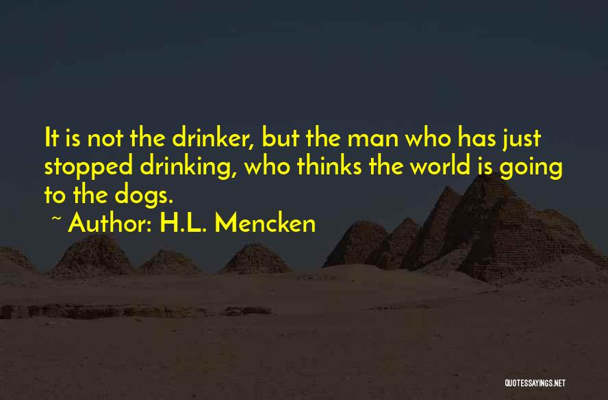 H.L. Mencken Quotes: It Is Not The Drinker, But The Man Who Has Just Stopped Drinking, Who Thinks The World Is Going To