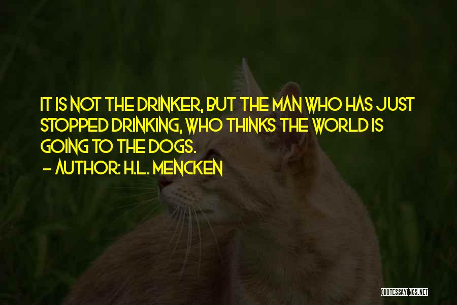 H.L. Mencken Quotes: It Is Not The Drinker, But The Man Who Has Just Stopped Drinking, Who Thinks The World Is Going To